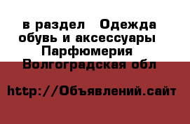  в раздел : Одежда, обувь и аксессуары » Парфюмерия . Волгоградская обл.